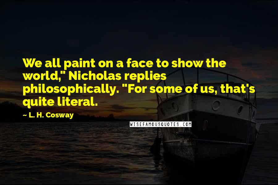 L. H. Cosway Quotes: We all paint on a face to show the world," Nicholas replies philosophically. "For some of us, that's quite literal.