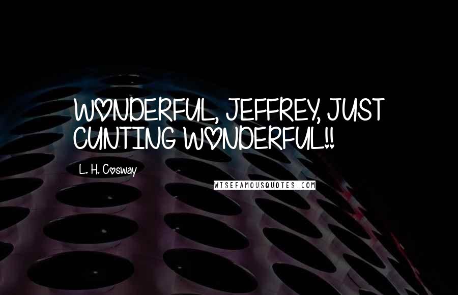 L. H. Cosway Quotes: WONDERFUL, JEFFREY, JUST CUNTING WONDERFUL!!