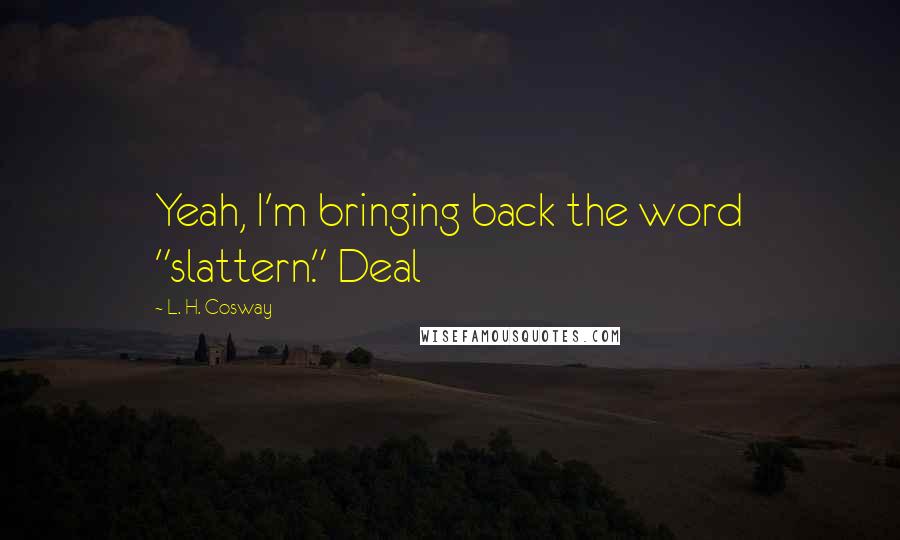L. H. Cosway Quotes: Yeah, I'm bringing back the word "slattern." Deal