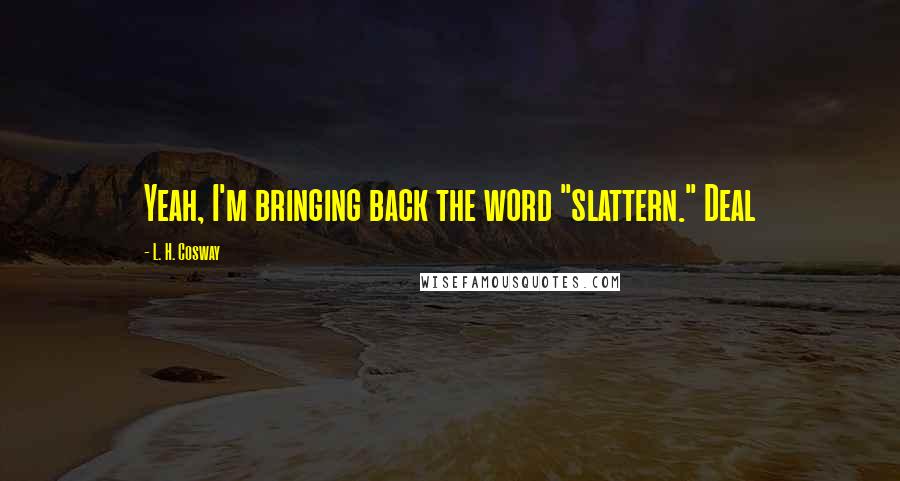 L. H. Cosway Quotes: Yeah, I'm bringing back the word "slattern." Deal