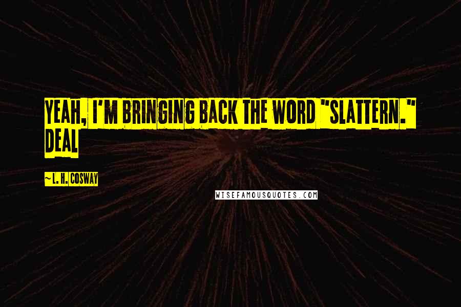 L. H. Cosway Quotes: Yeah, I'm bringing back the word "slattern." Deal