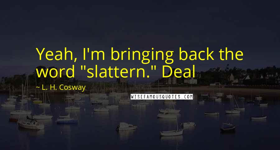 L. H. Cosway Quotes: Yeah, I'm bringing back the word "slattern." Deal