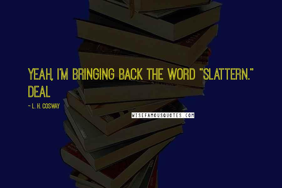L. H. Cosway Quotes: Yeah, I'm bringing back the word "slattern." Deal