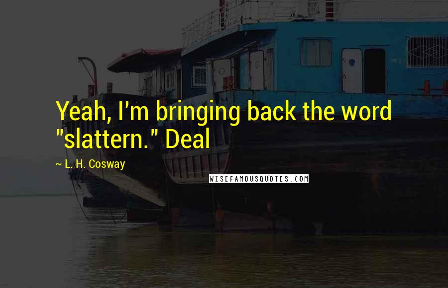 L. H. Cosway Quotes: Yeah, I'm bringing back the word "slattern." Deal