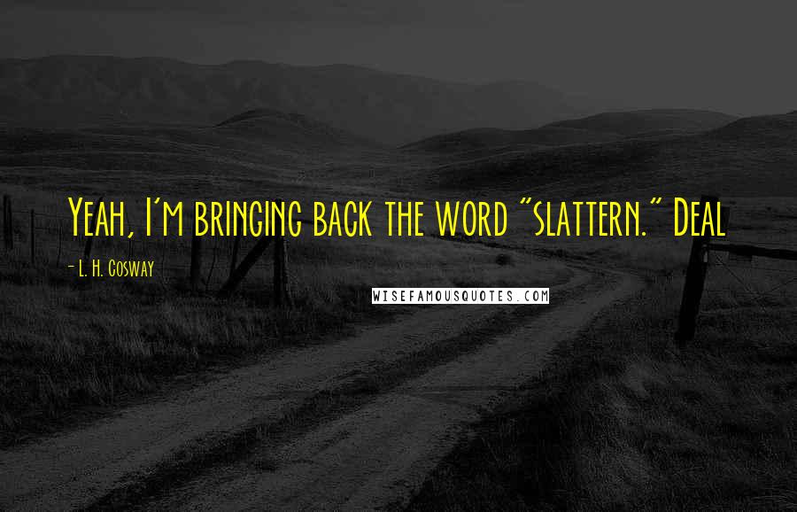 L. H. Cosway Quotes: Yeah, I'm bringing back the word "slattern." Deal