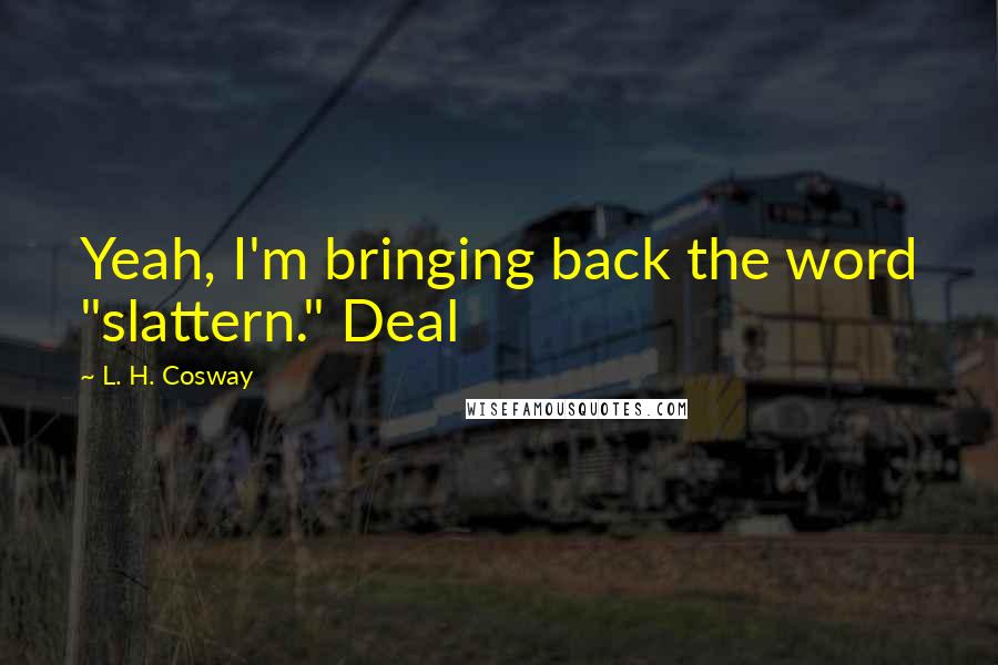 L. H. Cosway Quotes: Yeah, I'm bringing back the word "slattern." Deal