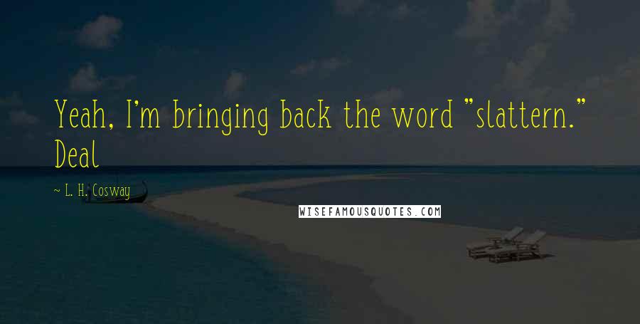 L. H. Cosway Quotes: Yeah, I'm bringing back the word "slattern." Deal