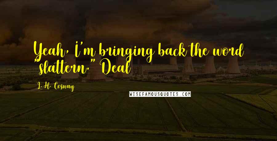 L. H. Cosway Quotes: Yeah, I'm bringing back the word "slattern." Deal