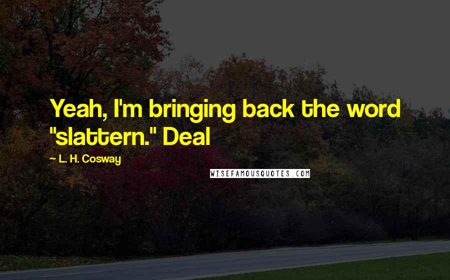 L. H. Cosway Quotes: Yeah, I'm bringing back the word "slattern." Deal