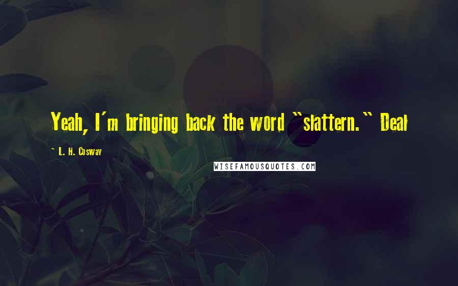 L. H. Cosway Quotes: Yeah, I'm bringing back the word "slattern." Deal