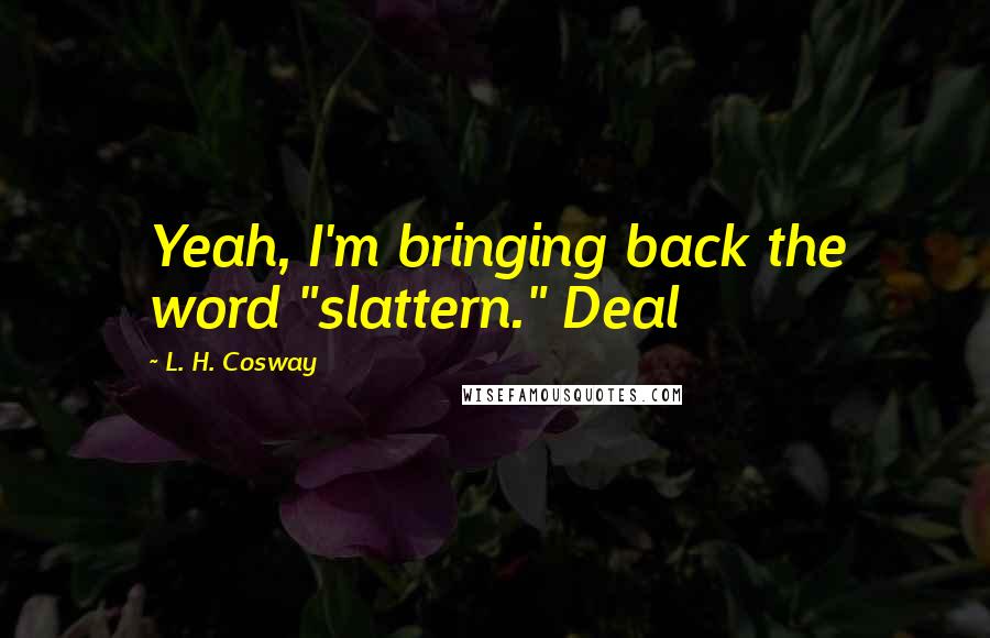 L. H. Cosway Quotes: Yeah, I'm bringing back the word "slattern." Deal