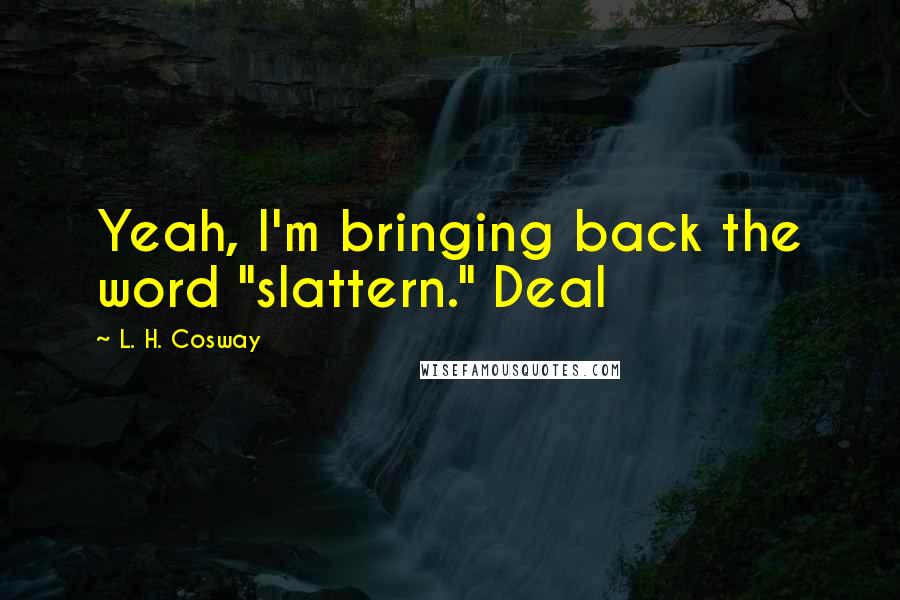 L. H. Cosway Quotes: Yeah, I'm bringing back the word "slattern." Deal