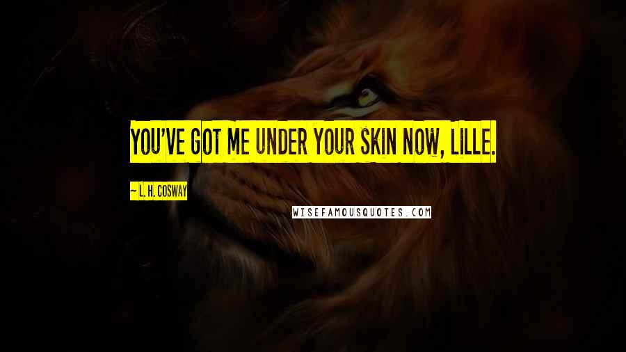 L. H. Cosway Quotes: You've got me under your skin now, Lille.