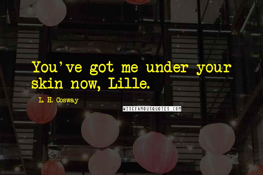 L. H. Cosway Quotes: You've got me under your skin now, Lille.