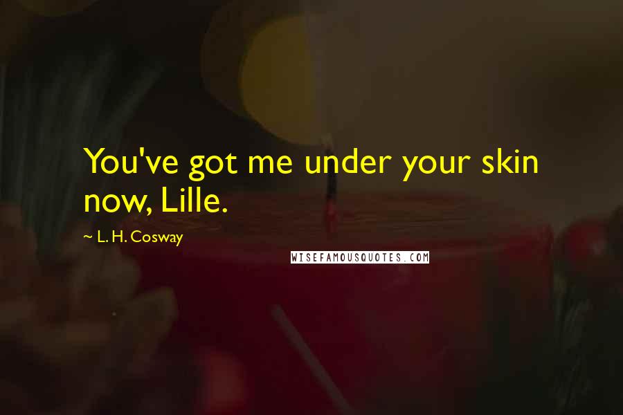L. H. Cosway Quotes: You've got me under your skin now, Lille.