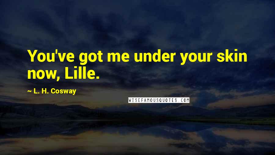 L. H. Cosway Quotes: You've got me under your skin now, Lille.