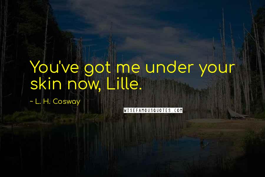 L. H. Cosway Quotes: You've got me under your skin now, Lille.