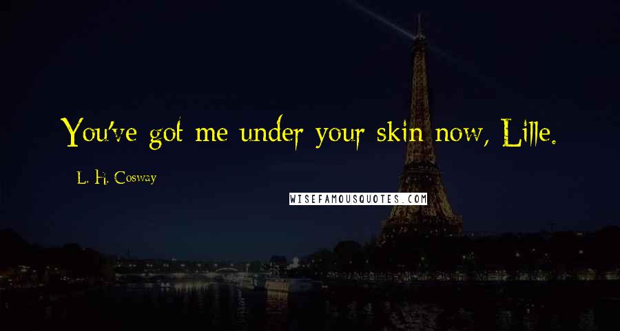 L. H. Cosway Quotes: You've got me under your skin now, Lille.