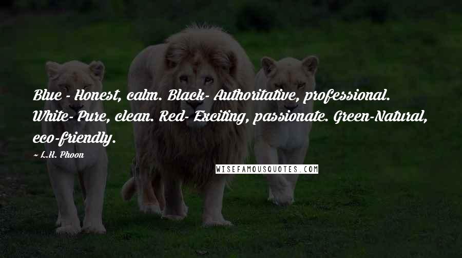 L.H. Phoon Quotes: Blue - Honest, calm. Black- Authoritative, professional. White- Pure, clean. Red- Exciting, passionate. Green-Natural, eco-friendly.