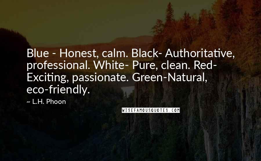 L.H. Phoon Quotes: Blue - Honest, calm. Black- Authoritative, professional. White- Pure, clean. Red- Exciting, passionate. Green-Natural, eco-friendly.