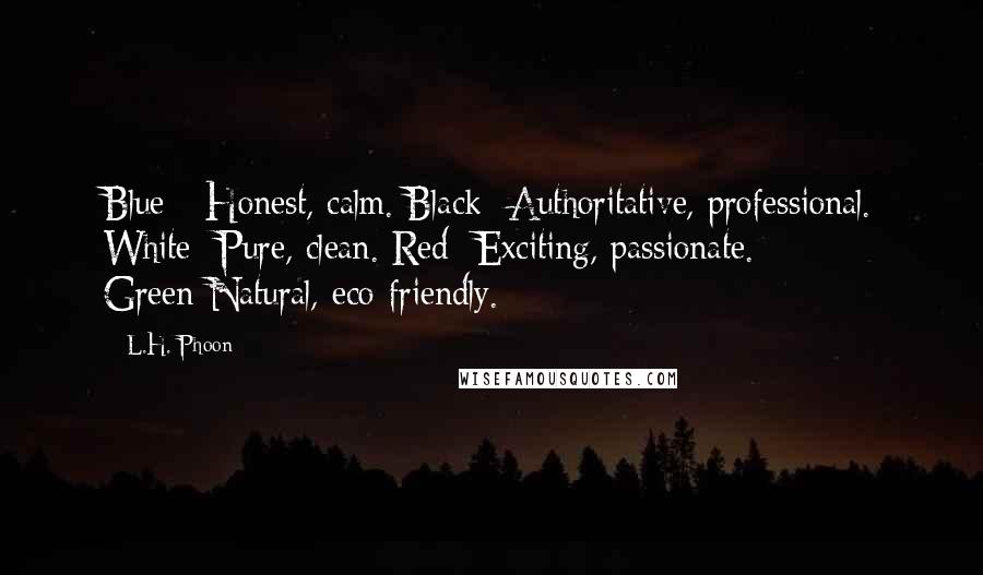 L.H. Phoon Quotes: Blue - Honest, calm. Black- Authoritative, professional. White- Pure, clean. Red- Exciting, passionate. Green-Natural, eco-friendly.