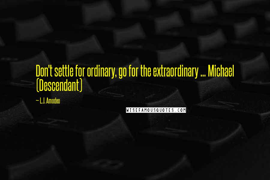 L.J. Amodeo Quotes: Don't settle for ordinary, go for the extraordinary ... Michael (Descendant)