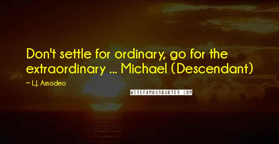 L.J. Amodeo Quotes: Don't settle for ordinary, go for the extraordinary ... Michael (Descendant)