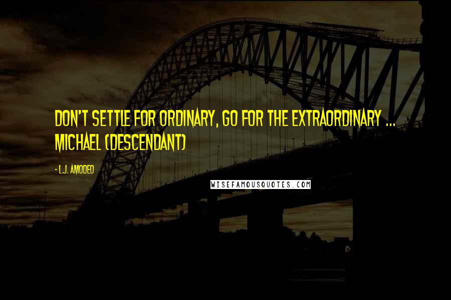 L.J. Amodeo Quotes: Don't settle for ordinary, go for the extraordinary ... Michael (Descendant)