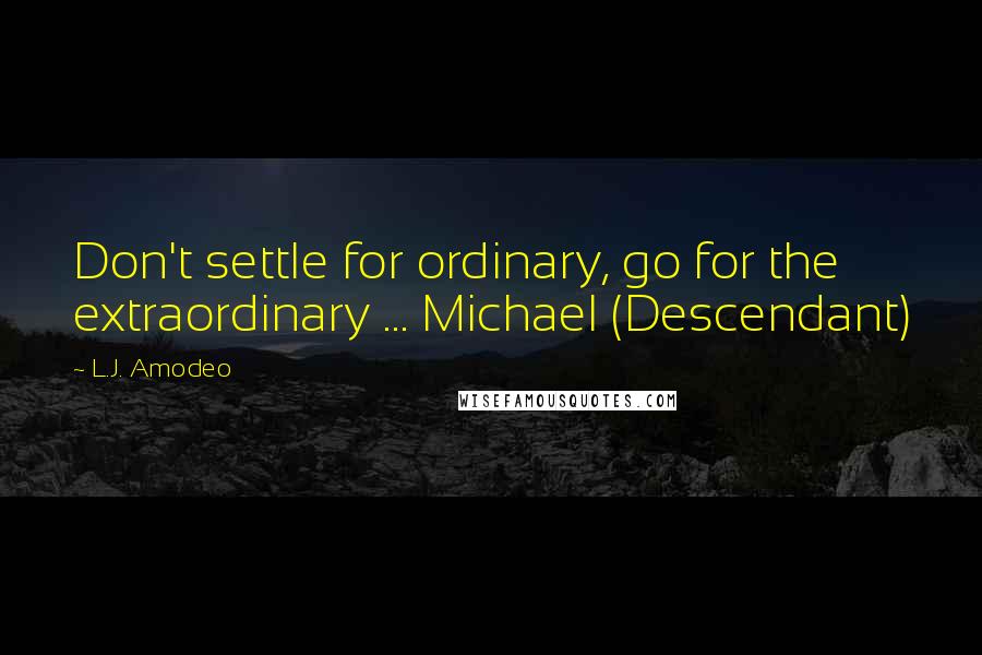 L.J. Amodeo Quotes: Don't settle for ordinary, go for the extraordinary ... Michael (Descendant)