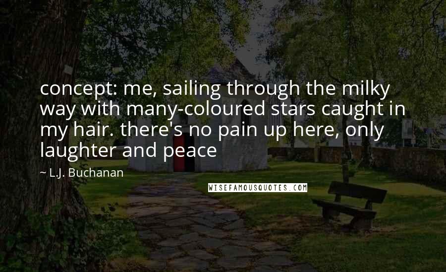 L.J. Buchanan Quotes: concept: me, sailing through the milky way with many-coloured stars caught in my hair. there's no pain up here, only laughter and peace