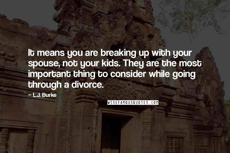 L.J. Burke Quotes: It means you are breaking up with your spouse, not your kids. They are the most important thing to consider while going through a divorce.