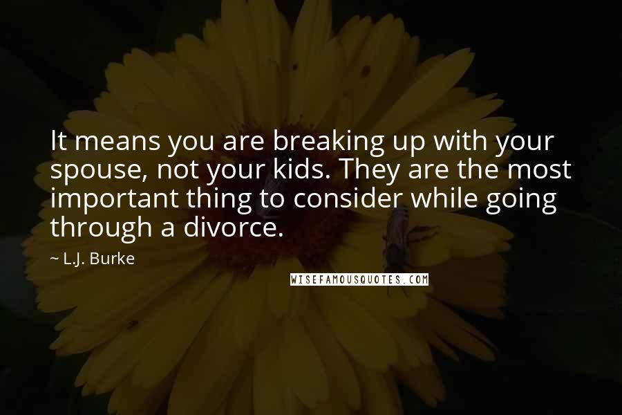 L.J. Burke Quotes: It means you are breaking up with your spouse, not your kids. They are the most important thing to consider while going through a divorce.