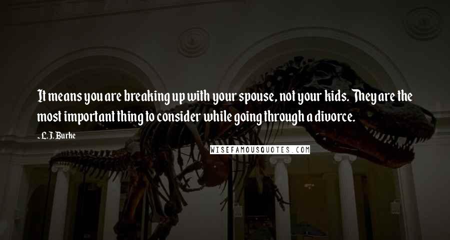 L.J. Burke Quotes: It means you are breaking up with your spouse, not your kids. They are the most important thing to consider while going through a divorce.