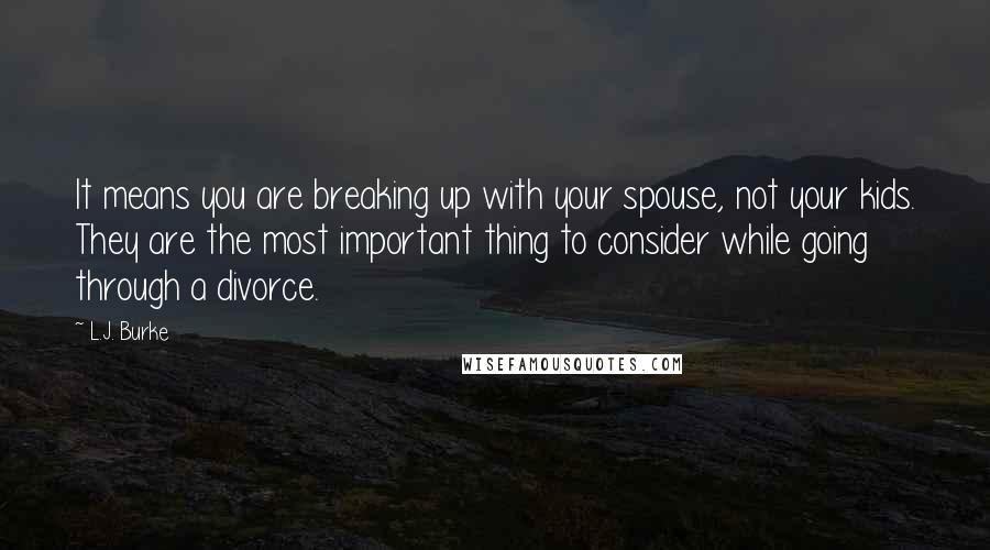L.J. Burke Quotes: It means you are breaking up with your spouse, not your kids. They are the most important thing to consider while going through a divorce.