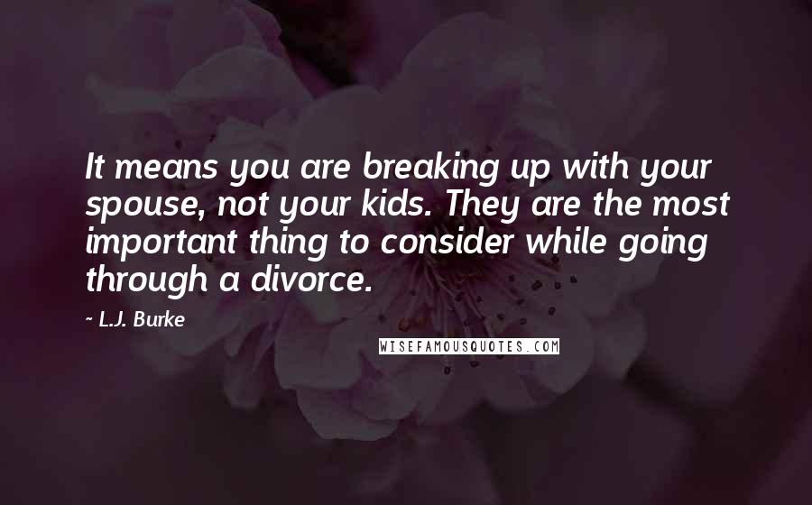 L.J. Burke Quotes: It means you are breaking up with your spouse, not your kids. They are the most important thing to consider while going through a divorce.