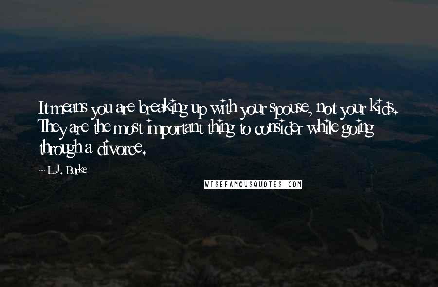 L.J. Burke Quotes: It means you are breaking up with your spouse, not your kids. They are the most important thing to consider while going through a divorce.