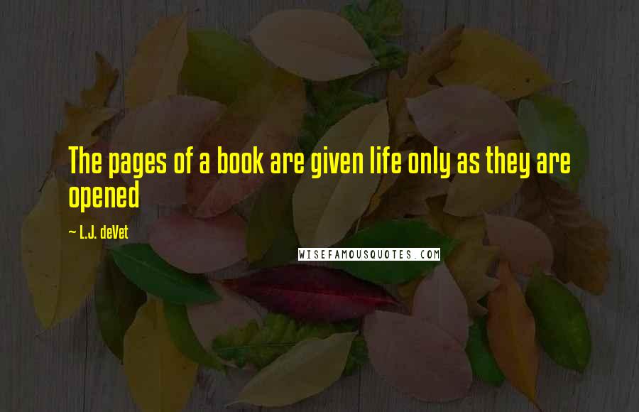 L.J. DeVet Quotes: The pages of a book are given life only as they are opened