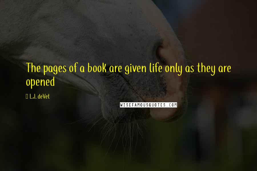 L.J. DeVet Quotes: The pages of a book are given life only as they are opened