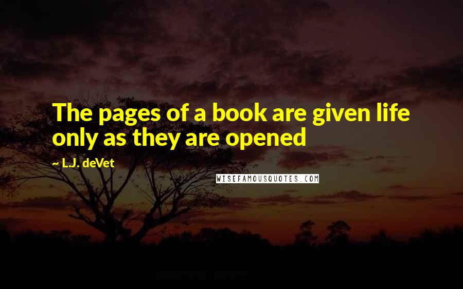 L.J. DeVet Quotes: The pages of a book are given life only as they are opened