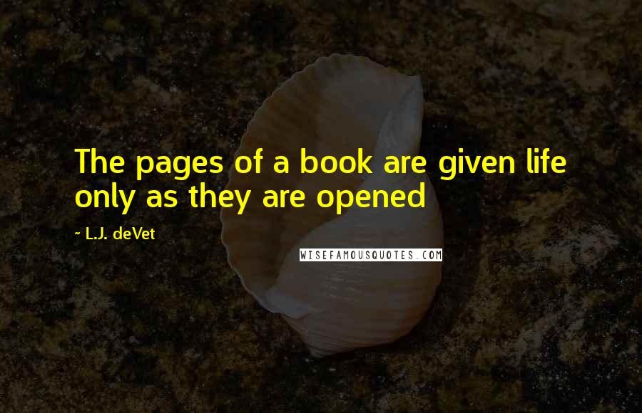 L.J. DeVet Quotes: The pages of a book are given life only as they are opened