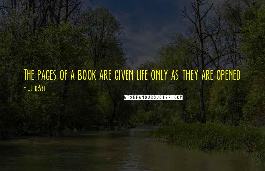 L.J. DeVet Quotes: The pages of a book are given life only as they are opened