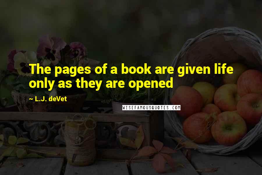 L.J. DeVet Quotes: The pages of a book are given life only as they are opened