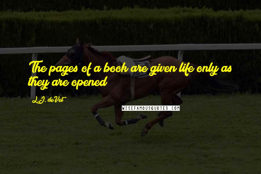 L.J. DeVet Quotes: The pages of a book are given life only as they are opened