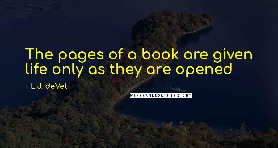 L.J. DeVet Quotes: The pages of a book are given life only as they are opened