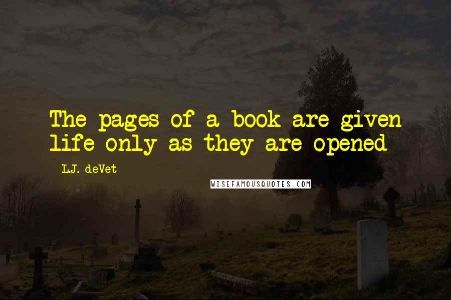 L.J. DeVet Quotes: The pages of a book are given life only as they are opened