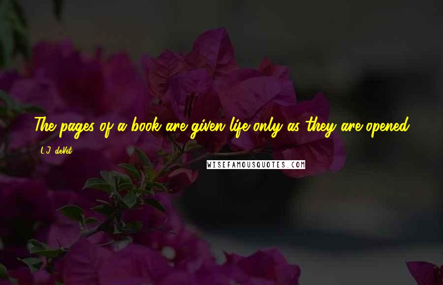 L.J. DeVet Quotes: The pages of a book are given life only as they are opened