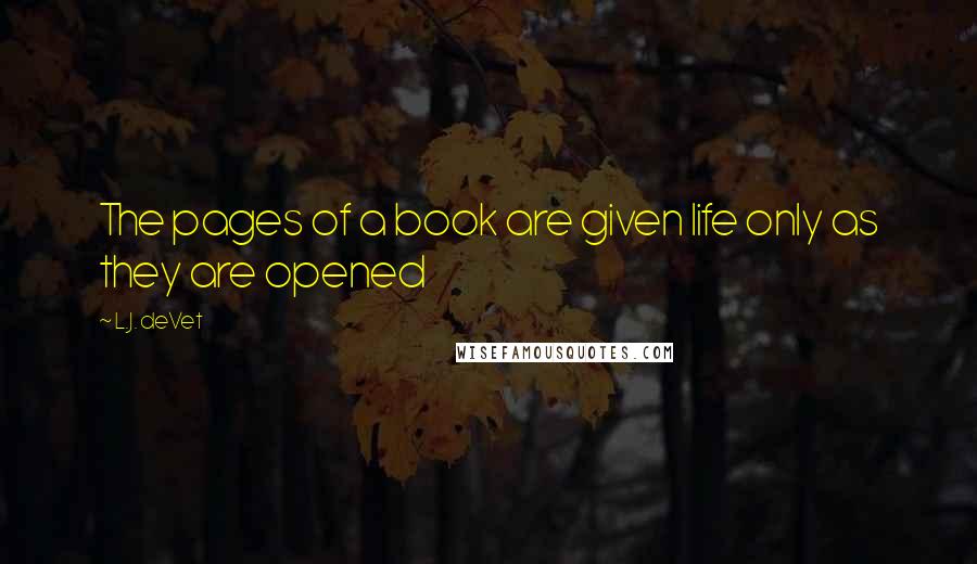 L.J. DeVet Quotes: The pages of a book are given life only as they are opened