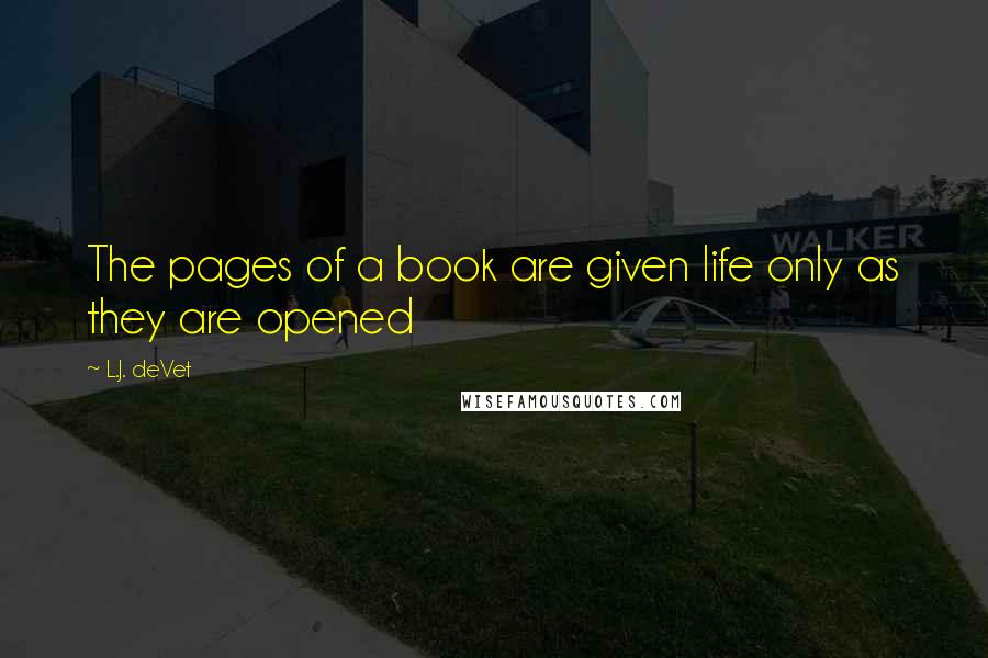 L.J. DeVet Quotes: The pages of a book are given life only as they are opened