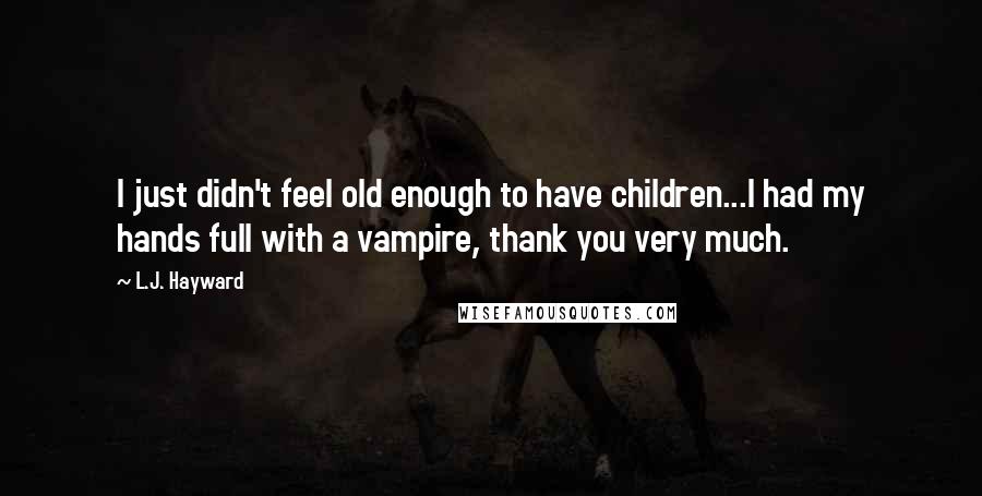 L.J. Hayward Quotes: I just didn't feel old enough to have children...I had my hands full with a vampire, thank you very much.