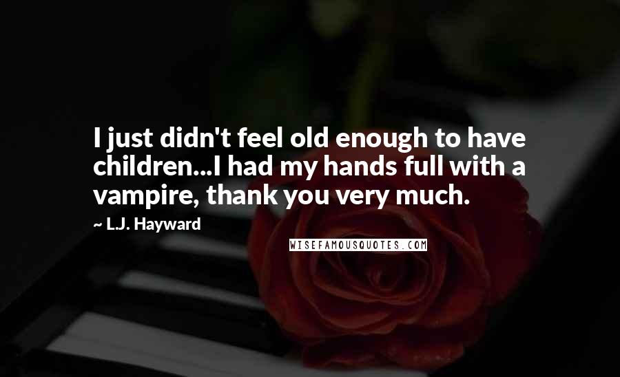 L.J. Hayward Quotes: I just didn't feel old enough to have children...I had my hands full with a vampire, thank you very much.
